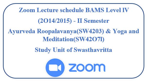 Zoom Lecture schedule BAMS Level lV (2O14/2015) – II Semester Ayurveda Roopalavanya(SW4203) & Yoga and Meditation(SW42O7l)  Study Unit of Swasthavritta