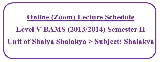 Online (Zoom) Lecture Schedule: Level V BAMS (2013/2014) Semester II   Unit of Shalya Shalakya Subject: Shalakya