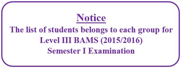 Notice : The list of students belongs to each group for Level III BAMS (2015/2016) Semester I Examination